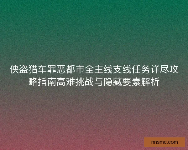 侠盗猎车罪恶都市全主线支线任务详尽攻略指南高难挑战与隐藏要素解析