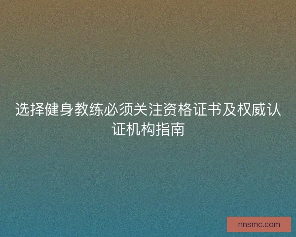 选择健身教练必须关注资格证书及权威认证机构指南