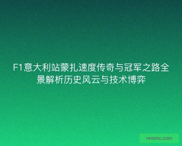 F1意大利站蒙扎速度传奇与冠军之路全景解析历史风云与技术博弈